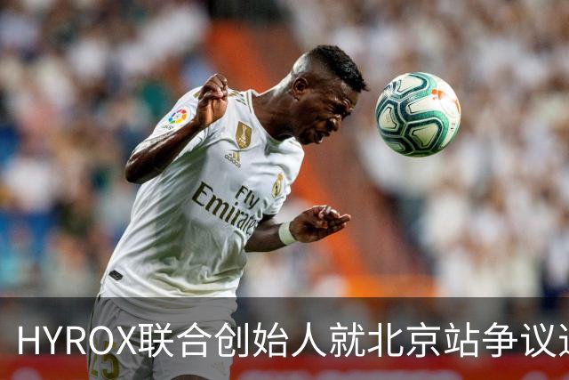 HYROX联合创始人就北京站争议道歉：承认赛事方犯错，新规则及流程将尽快上线